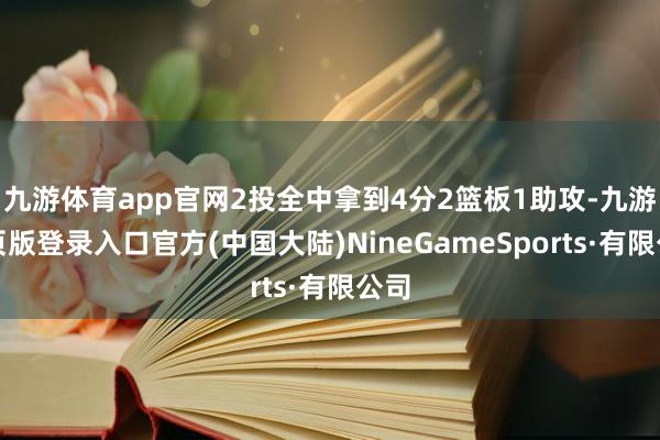 九游体育app官网2投全中拿到4分2篮板1助攻-九游网页版登录入口官方(中国大陆)NineGameSports·有限公司