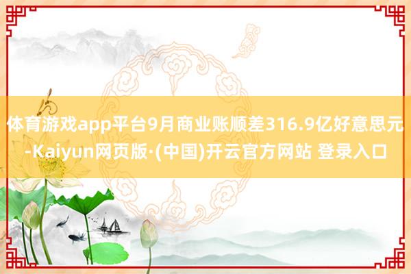 体育游戏app平台9月商业账顺差316.9亿好意思元-Kaiyun网页版·(中国)开云官方网站 登录