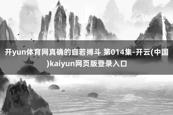 开yun体育网真确的自若搏斗 第014集-开云(中国)kaiyun网页版登录入口