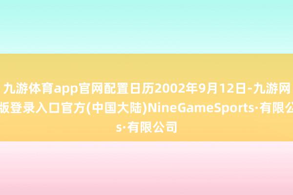 九游体育app官网配置日历2002年9月12日-九游网页版登录入口官方(中国大陆)NineGameSports·有限公司